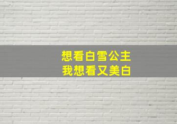 想看白雪公主 我想看又美白